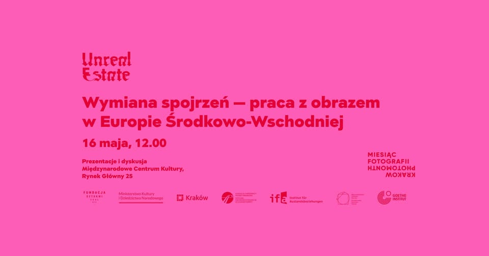 Grafika promująca wydarzenie Unreal Estate pod tytułem Wymiana spojrzeń – praca z obrazem w Europie Środkowo-Wschodniej. Na różowym tle umieszczono informacje o prezentacji i dyskusji, które odbędą się 16 maja o godz. 12.00 w Międzynarodowym Centrum Kultury w Krakowie. Na dole znajdują się logotypy partnerów wydarzenia.